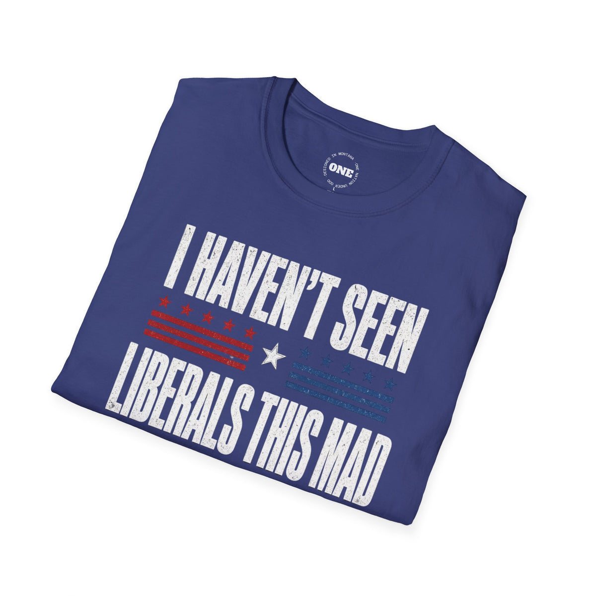 Political Graphic T-Shirt — “I Haven’t Seen Liberals This Mad Since Yesterday” Patriotic Humor Tee