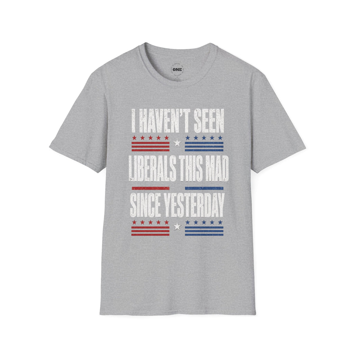 Political Graphic T-Shirt — “I Haven’t Seen Liberals This Mad Since Yesterday” Patriotic Humor Tee