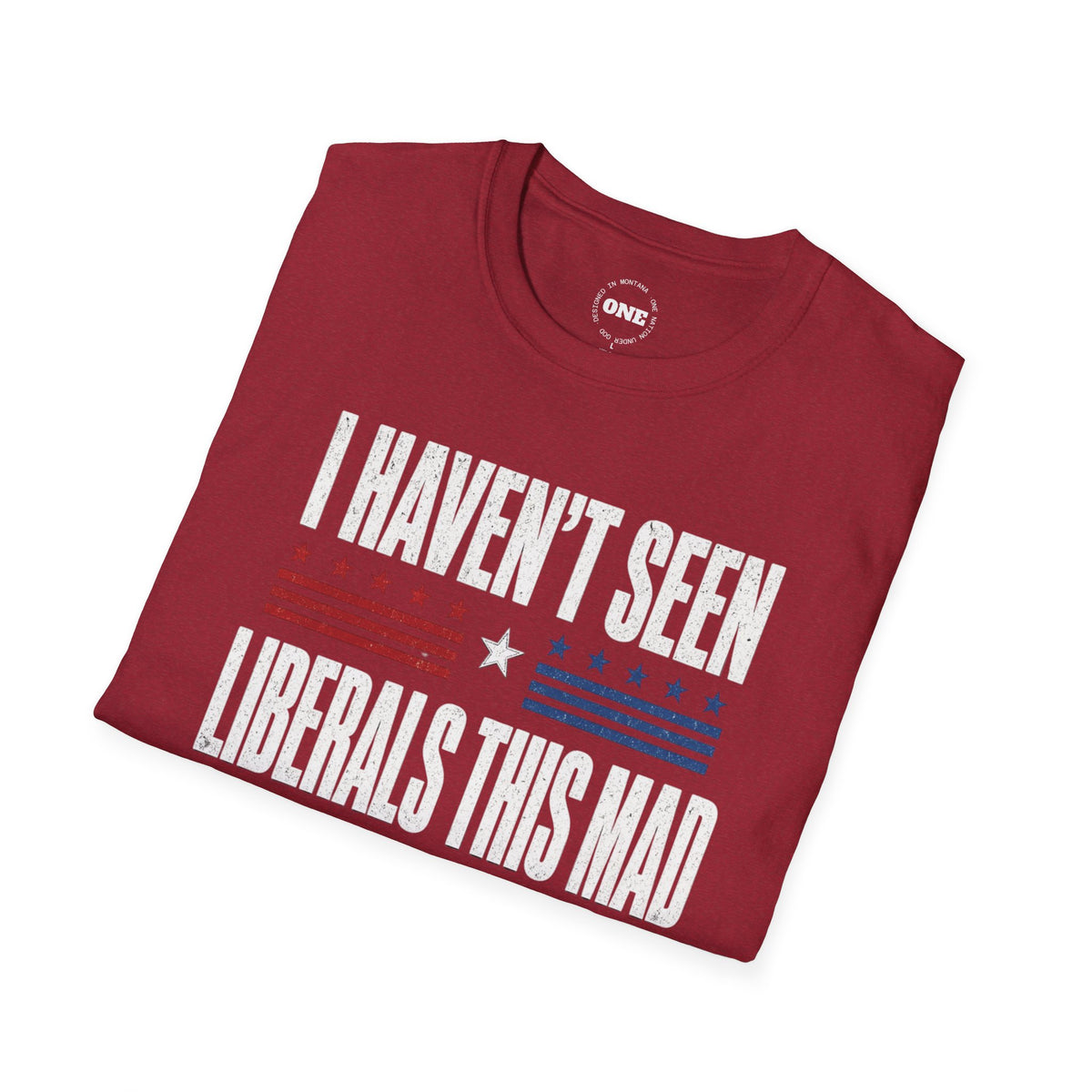Political Graphic T-Shirt — “I Haven’t Seen Liberals This Mad Since Yesterday” Patriotic Humor Tee