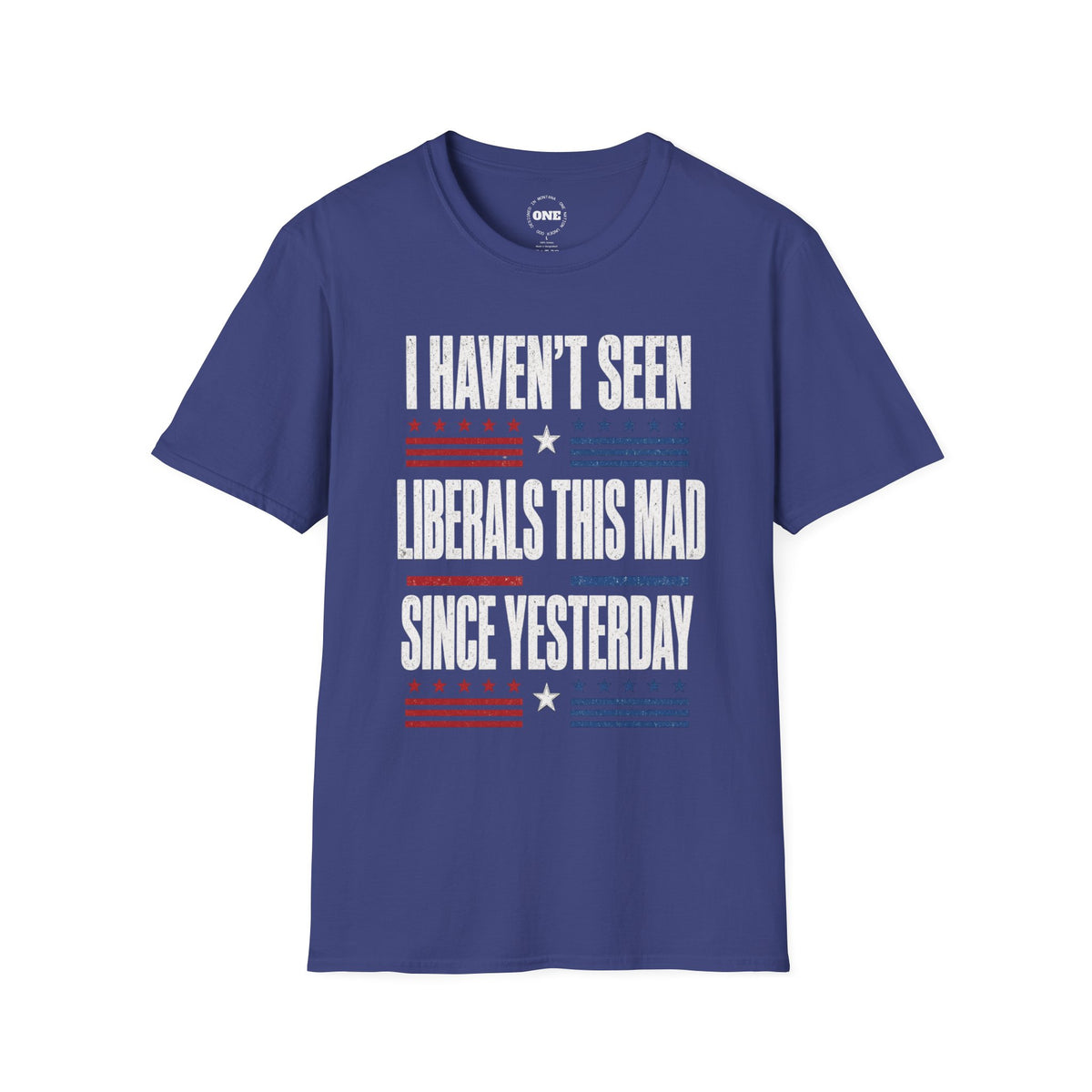 Political Graphic T-Shirt — “I Haven’t Seen Liberals This Mad Since Yesterday” Patriotic Humor Tee