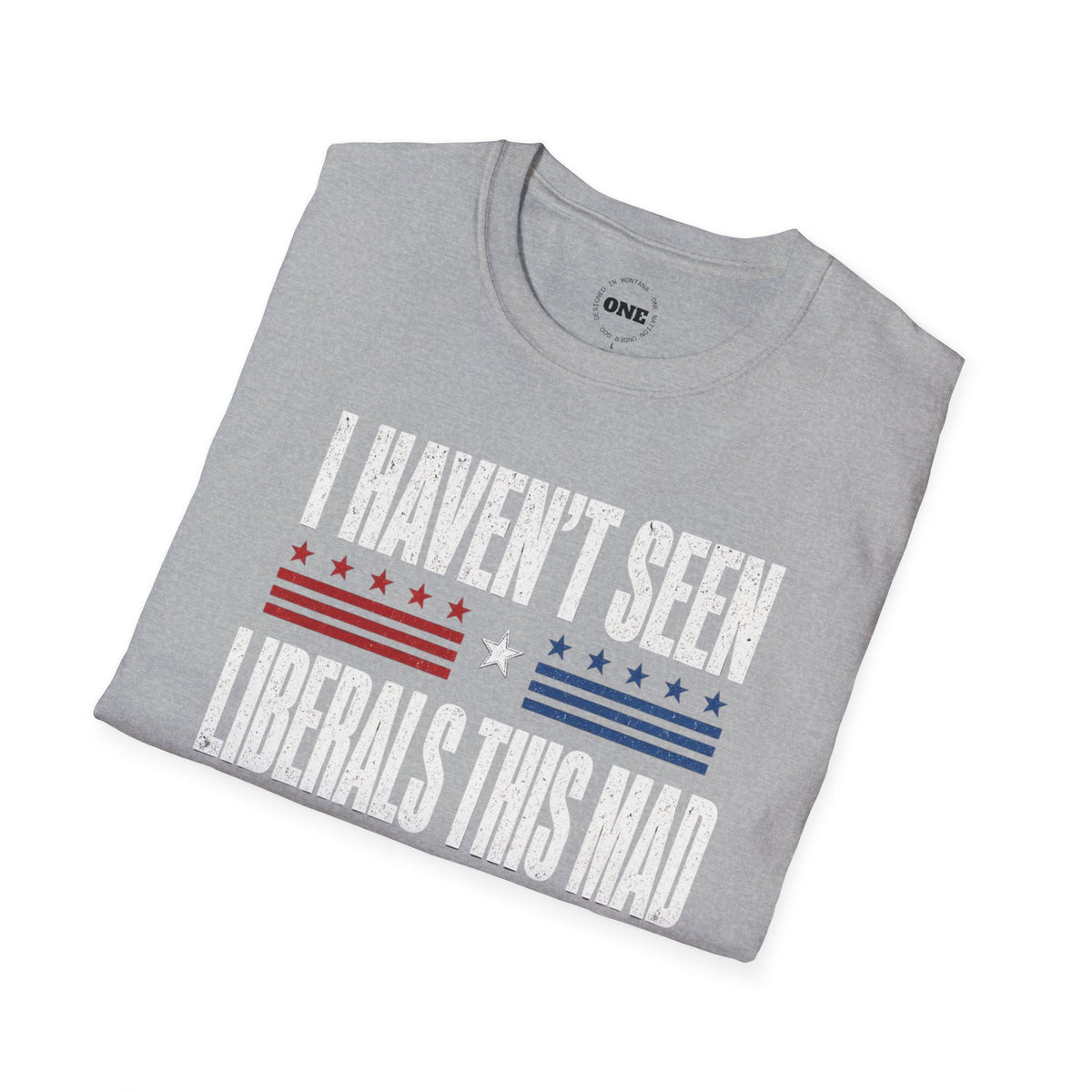 Political Graphic T-Shirt — “I Haven’t Seen Liberals This Mad Since Yesterday” Patriotic Humor Tee